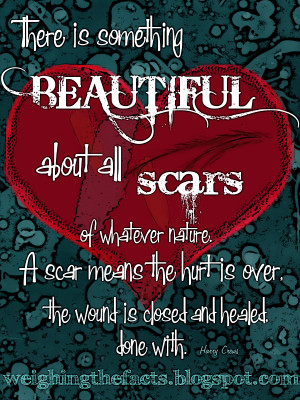 ... scars of whatever nature a scar means the hurt is over the wound is