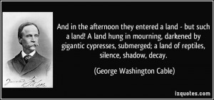 ... submerged; a land of reptiles, silence, shadow, decay. - George