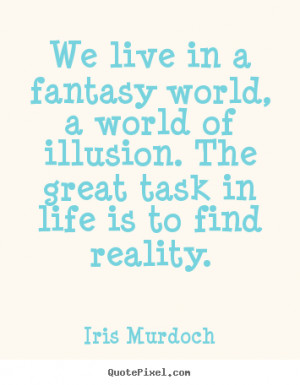 Iris Murdoch Quotes - We live in a fantasy world, a world of illusion ...
