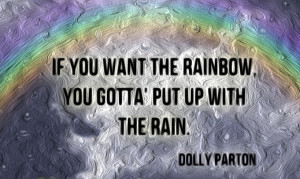 quote Dolly Parton If you want the rainbow you've got to put up with ...