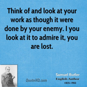 Think of and look at your work as though it were done by your enemy. I ...