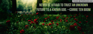 ... be afraid to trust an unknown future to a known God. --Corrie Ten Boom