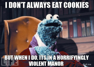 DON'T ALWAYS EAT COOKIES, BUT WHEN I DO, ITS IN A HORRIFYINGLY ...