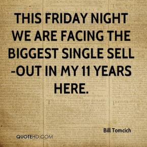 ... Friday night we are facing the biggest single sell-out in my 11 years