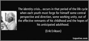 ... childhood and the hopes of his anticipated adulthood. - Erik Erikson