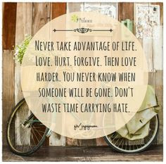 Never take advantage of life. Love. Hurt. Forgive. Then love harder ...