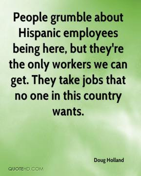 Doug Holland - People grumble about Hispanic employees being here, but ...