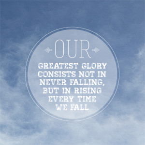Our Greatest Glory Consists Not In Never Falling, But In Rising Every ...