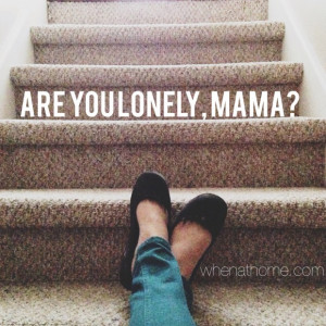 Sometimes being a mom is the loneliest thing.