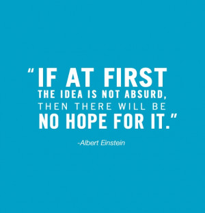 If at first the idea is not absud then there will be no hope for it ...