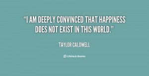 quote-Taylor-Caldwell-i-am-deeply-convinced-that-happiness-does-125902 ...