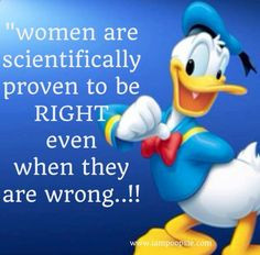 Women are scientifically proven to be right even when they are wrong.