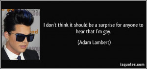 ... should be a surprise for anyone to hear that I'm gay. - Adam Lambert