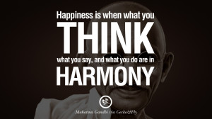 ... think what you say, and what you do are in harmony. – Mahatma Gandhi