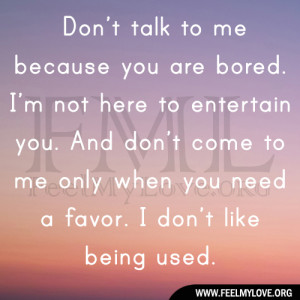 talk to me because you are bored. I’m not here to entertain you ...