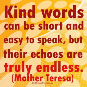 ... easy to speak, but their echoes are truly endless.Mother Teresa Quotes