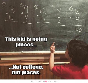This kid is going places... not college but places. Picture Quote #1