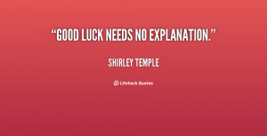 Good luck needs no explanation. - Shirley Temple at Lifehack Quotes