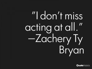 zachery ty bryan quotes i don t miss acting at all zachery ty bryan