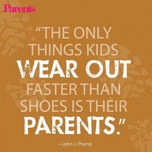 The only thing kids wear out faster than shoes is their parents ...