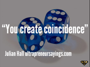 You create coincidence”