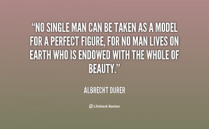 No single man can be taken as a model for a perfect figure, for no man