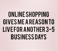 Online shopping gives me a reason to live for another 3-5 business ...