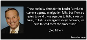 are busy times for the Border Patrol, the customs agents, immigration ...