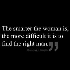 ... smarter the woman is, the more difficult it is to find the right man