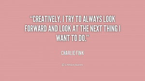 quote-Charlie-Fink-creatively-i-try-to-always-look-forward-158548.png