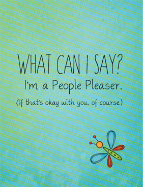 Pin This: What Can I Say? I'm a People Pleaser (if that's okay with ...