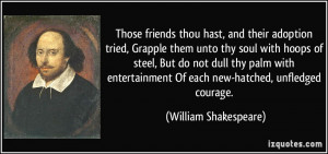 Those friends thou hast, and their adoption tried, Grapple them unto ...