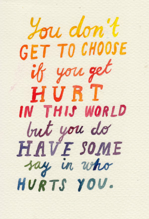 You don't get to choose if you get hurt in this world but you do have ...