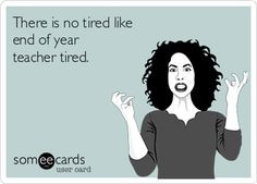 ... end of year teacher tired more teacher friends a men teacher tired