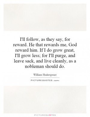 ll follow, as they say, for reward. He that rewards me, God reward ...