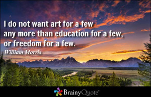 ... more than education for a few, or freedom for a few. - William Morris