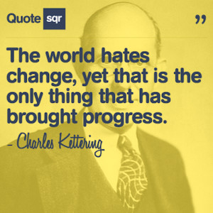 The World Hates Change, Yet That Is The Only Thing That Has Brought ...