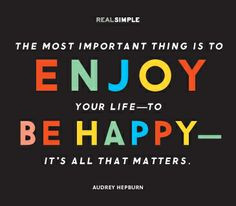 The most important thing is to enjoy your life—to be happy—it's ...
