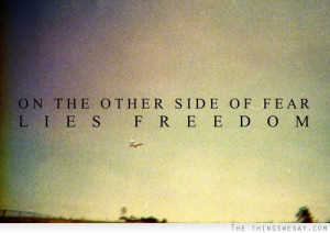 On the other side of fear lies freedom