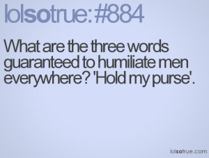 ... three words guaranteed to humiliate men everywhere? 'Hold my purse