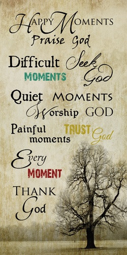 , praise God Difficult moments, seek God Quiet moments, worship God ...