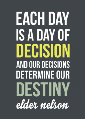 ... of decision and our decisions determine our destiny. Russell M. Nelson