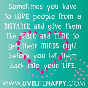 you have to Love people from a Distance and give them the Space ...