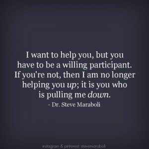 ... want to help you, but you have to be a willing participant. If you're
