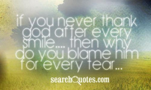 If you never thank God after every smile.... Then why do you blame him ...