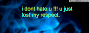 dont hate u !!! u just lost my respect Profile Facebook Covers