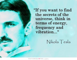 ... want to find the secrets of the universe, think it terms of energy