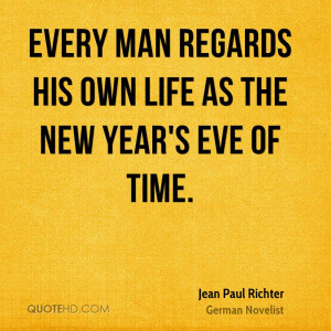 Every man regards his own life as the New Year's Eve of time.
