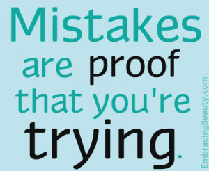 Mistakes are proof that you’re trying.” I love this quote!