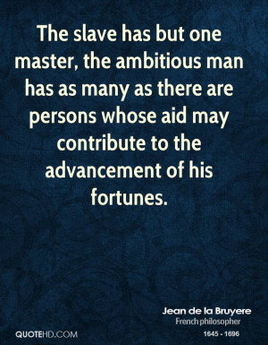The slave has but one master, the ambitious man has as many as there ...